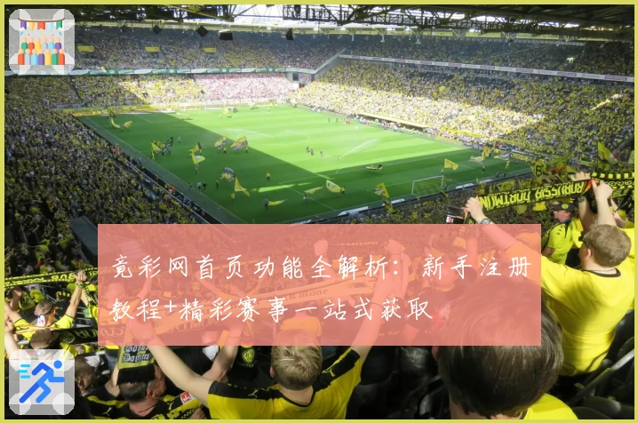 竟彩网首页功能全解析：新手注册教程+精彩赛事一站式获取