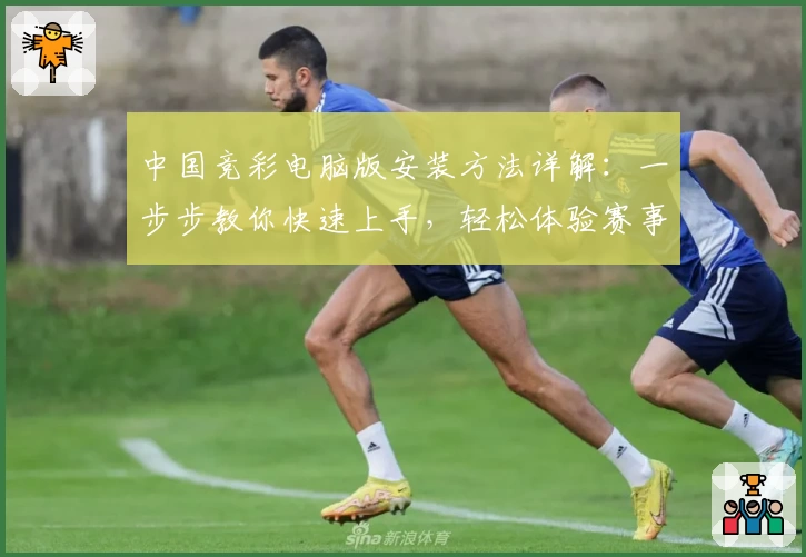 中国竞彩电脑版安装方法详解：一步步教你快速上手，轻松体验赛事魅力