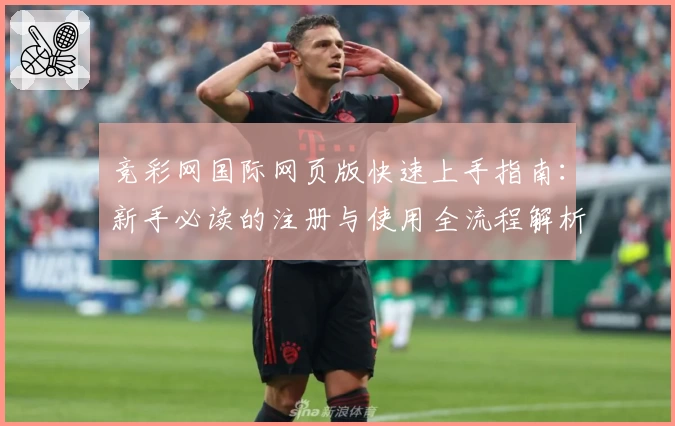 竞彩网国际网页版快速上手指南：新手必读的注册与使用全流程解析