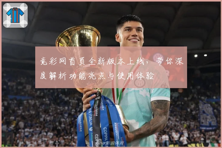 竟彩网首页全新版本上线，带你深度解析功能亮点与使用体验