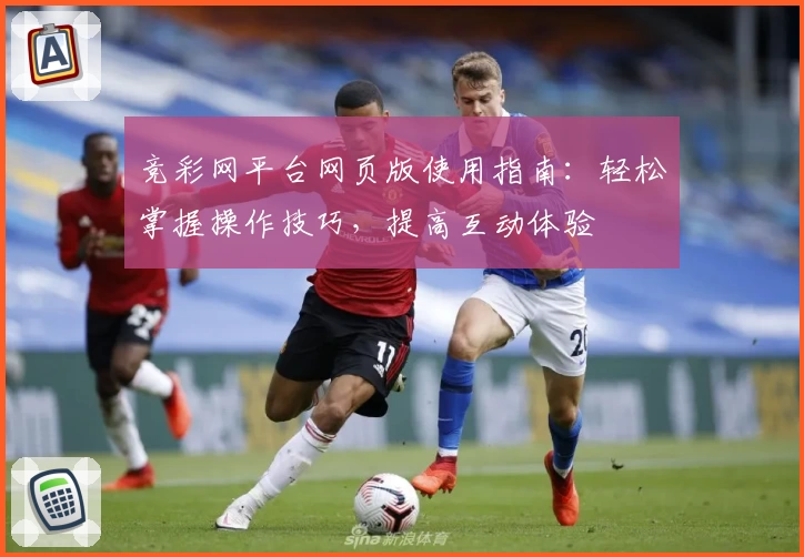 竞彩网平台网页版使用指南：轻松掌握操作技巧，提高互动体验