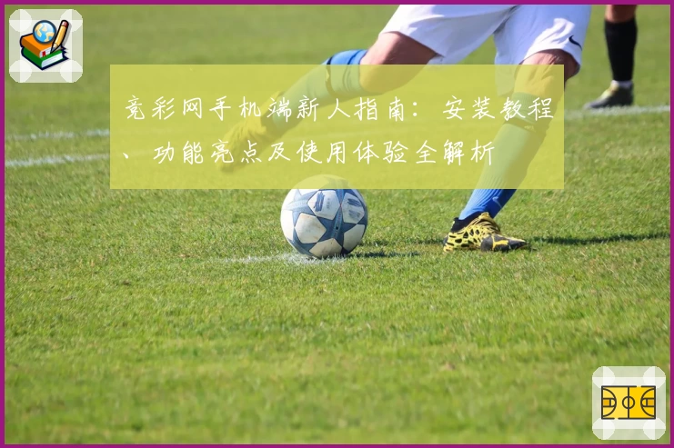竞彩网手机端新人指南：安装教程、功能亮点及使用体验全解析