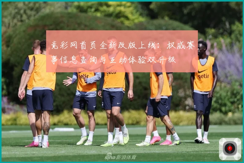 竟彩网首页全新改版上线：权威赛事信息查询与互动体验双升级