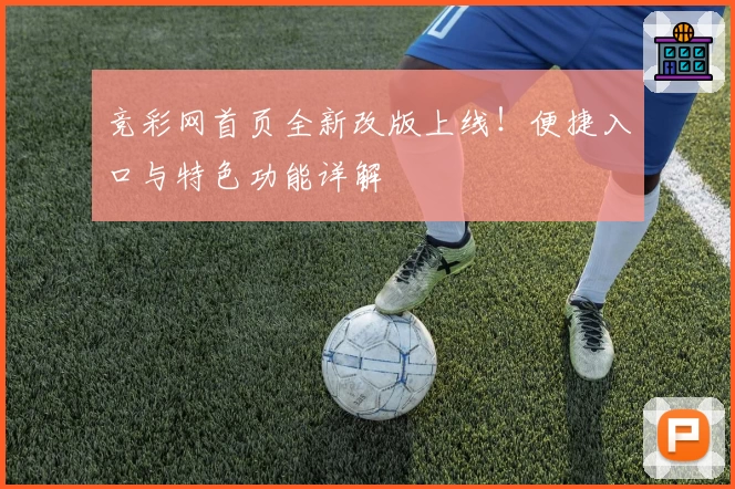 竞彩网首页全新改版上线！便捷入口与特色功能详解