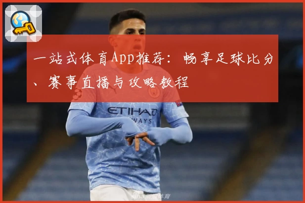 一站式体育App推荐：畅享足球比分、赛事直播与攻略教程