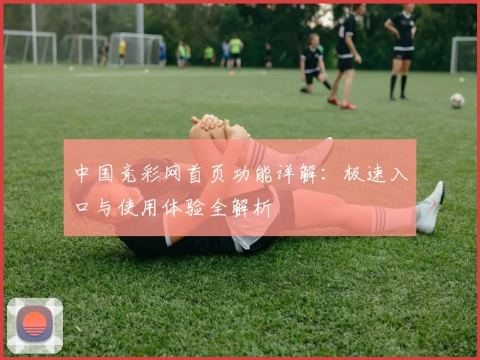 中国竞彩网首页功能详解：极速入口与使用体验全解析