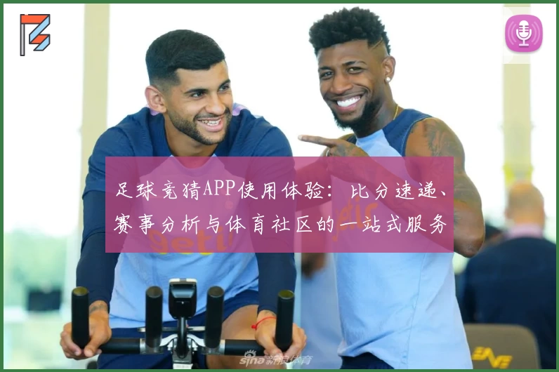足球竞猜APP使用体验：比分速递、赛事分析与体育社区的一站式服务