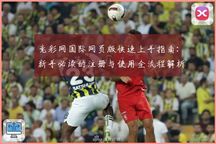 竞彩网国际网页版快速上手指南：新手必读的注册与使用全流程解析