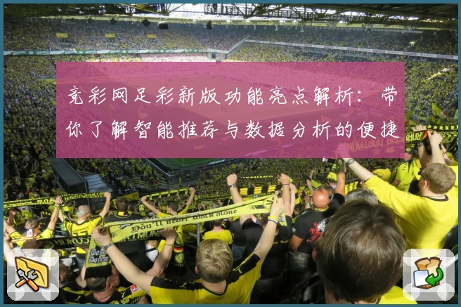 竞彩网足彩新版功能亮点解析：带你了解智能推荐与数据分析的便捷魅力