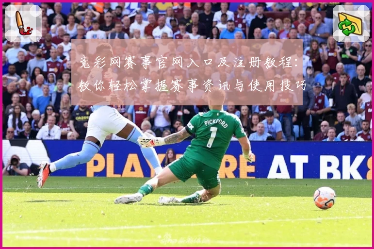 竞彩网赛事官网入口及注册教程：教你轻松掌握赛事资讯与使用技巧