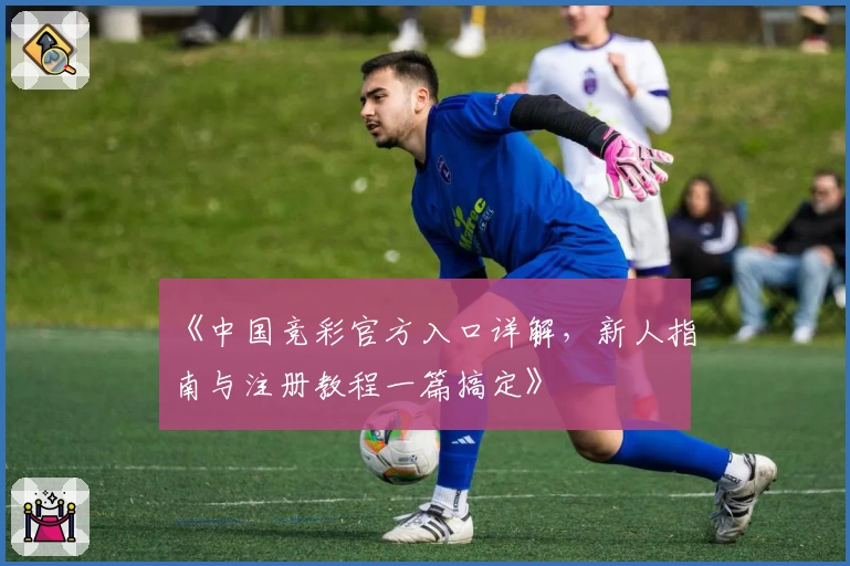 《中国竞彩官方入口详解,新人指南与注册教程一篇搞定》
