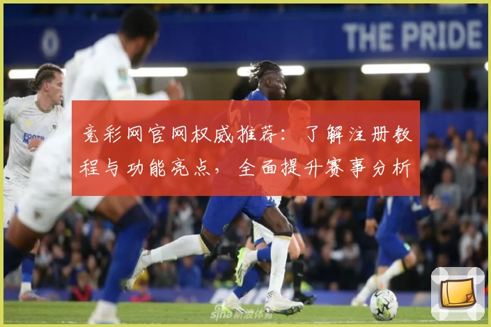 竞彩网官网权威推荐:了解注册教程与功能亮点,全面提升赛事分析体验