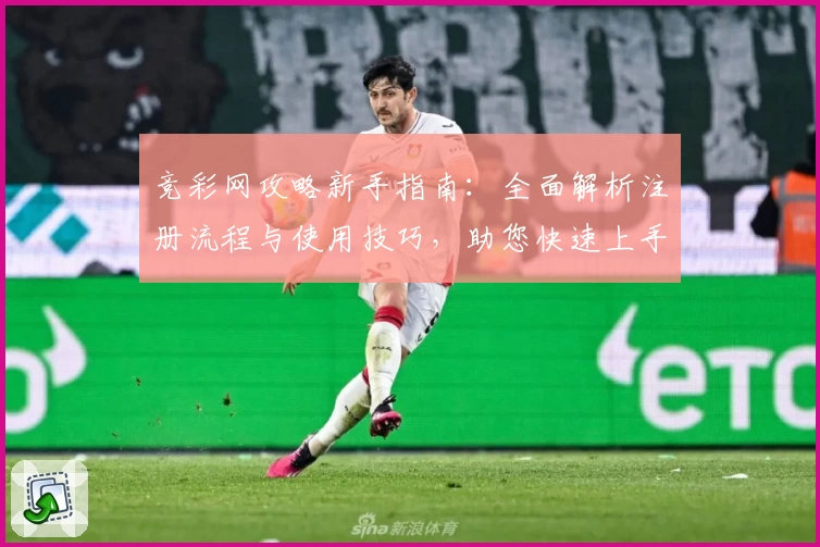 竞彩网攻略新手指南：全面解析注册流程与使用技巧，助您快速上手