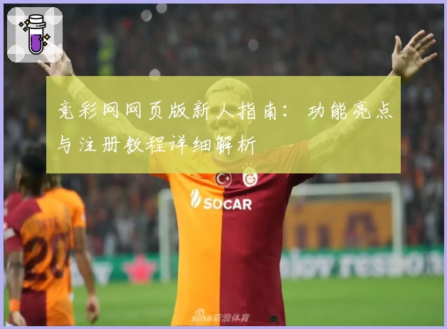 竞彩网网页版新人指南：功能亮点与注册教程详细解析