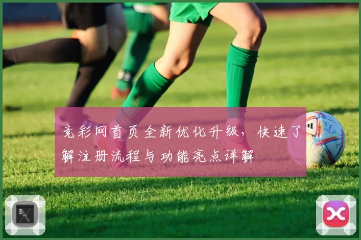 竞彩网首页全新优化升级，快速了解注册流程与功能亮点详解