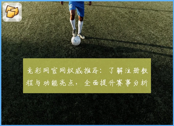 竞彩网官网权威推荐:了解注册教程与功能亮点,全面提升赛事分析体验