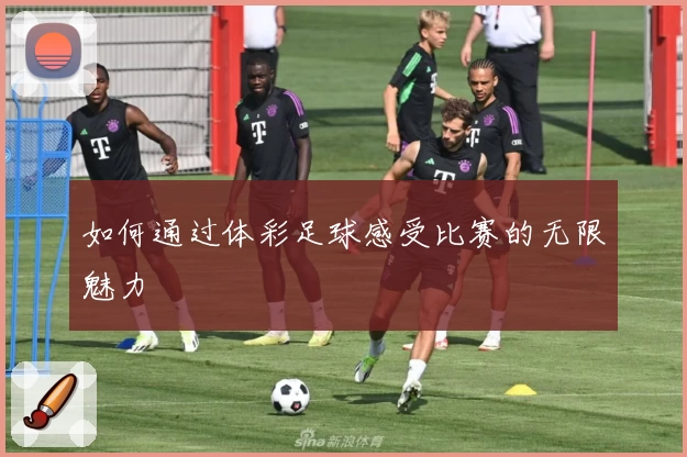 如何通过体彩足球感受比赛的无限魅力