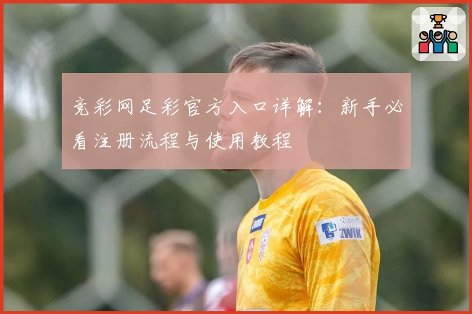 竞彩网足彩官方入口详解：新手必看注册流程与使用教程