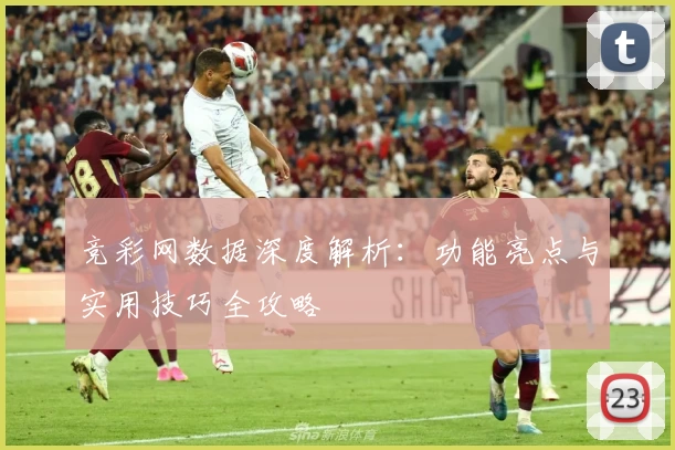 竞彩网数据深度解析：功能亮点与实用技巧全攻略