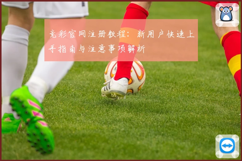 竞彩官网注册教程：新用户快速上手指南与注意事项解析