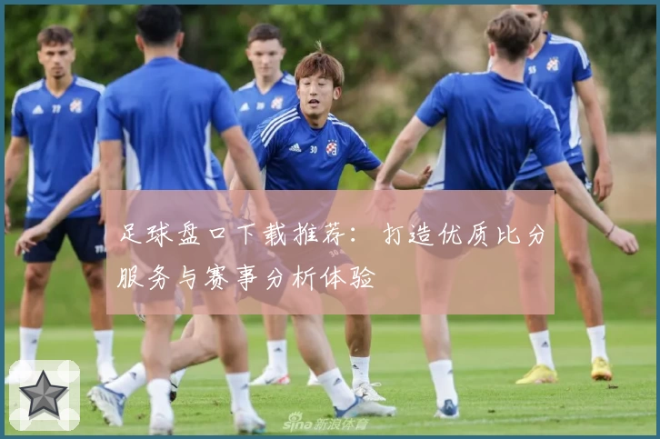 足球盘口下载推荐：打造优质比分服务与赛事分析体验
