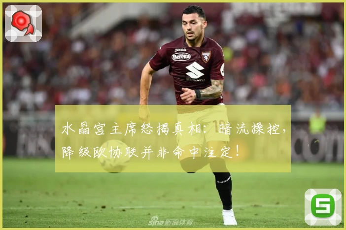 水晶宫主席怒揭真相：暗流操控，降级欧协联并非命中注定！