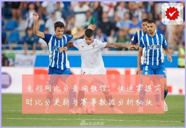 竞彩网比分查询教程：快速掌握实时比分更新与赛事数据分析秘诀