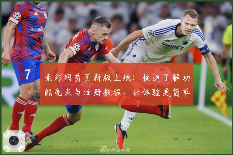 竞彩网首页新版上线:快速了解功能亮点与注册教程,让体验更简单
