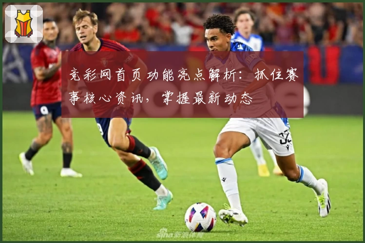 竞彩网首页功能亮点解析：抓住赛事核心资讯，掌握最新动态