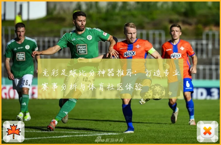 竞彩足球比分神器推荐:打造专业赛事分析与体育社区体验