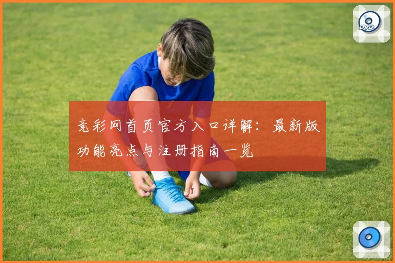 竞彩网首页官方入口详解：最新版功能亮点与注册指南一览