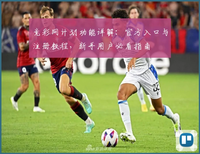竞彩网计划功能详解:官方入口与注册教程,新手用户必看指南