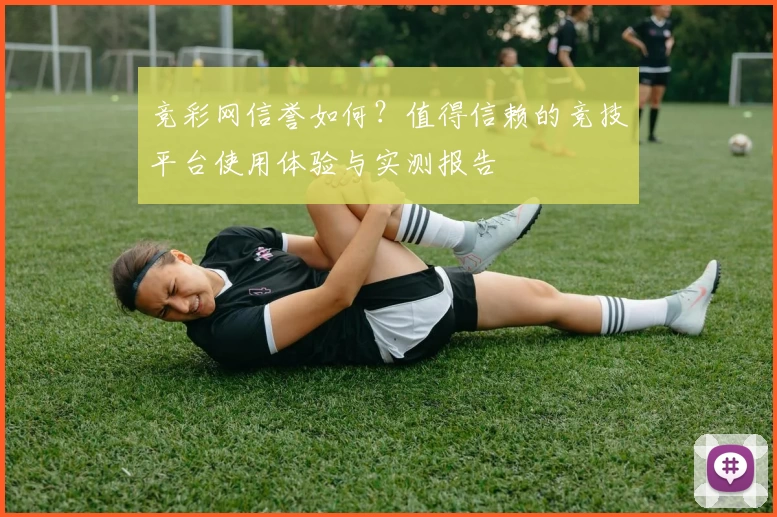 竞彩网信誉如何？值得信赖的竞技平台使用体验与实测报告