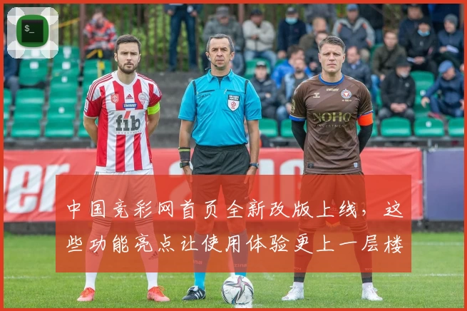 中国竞彩网首页全新改版上线，这些功能亮点让使用体验更上一层楼