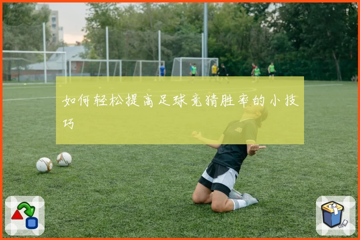 如何轻松提高足球竞猜胜率的小技巧