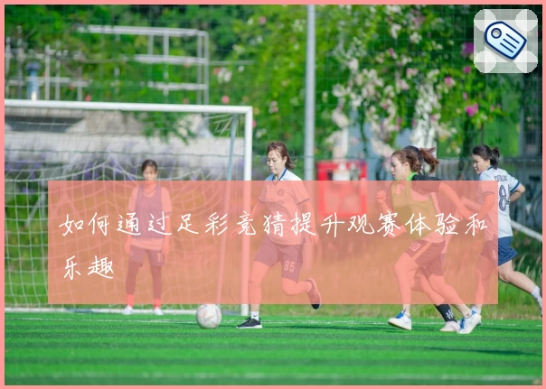 如何通过足彩竞猜提升观赛体验和乐趣