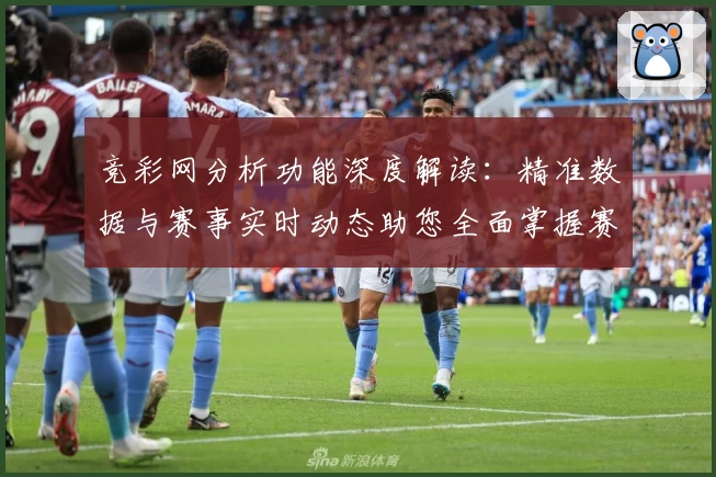 竞彩网分析功能深度解读:精准数据与赛事实时动态助您全面掌握赛事走向