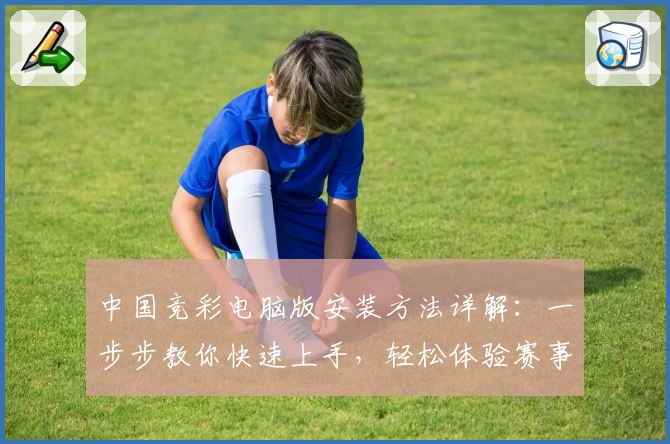 中国竞彩电脑版安装方法详解：一步步教你快速上手，轻松体验赛事魅力