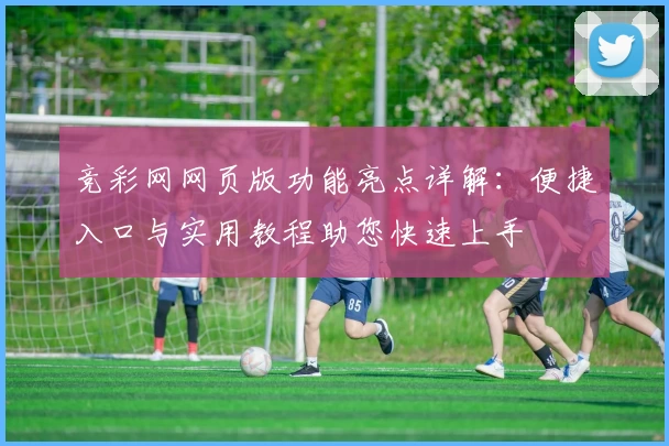 竞彩网网页版功能亮点详解：便捷入口与实用教程助您快速上手