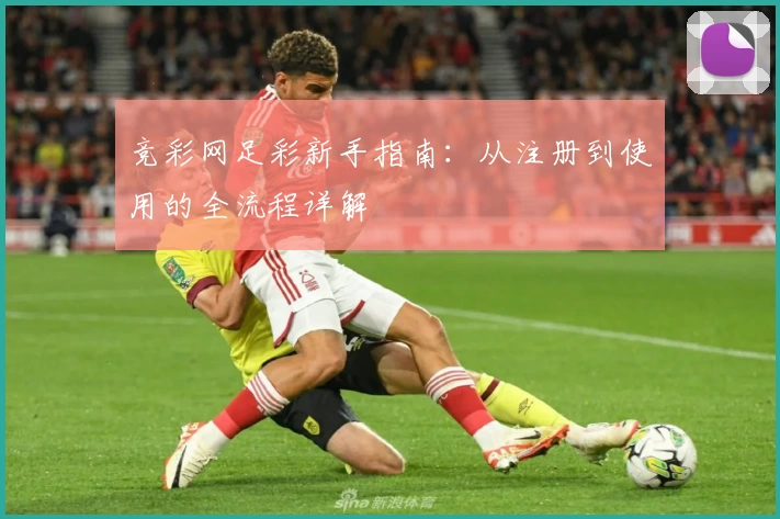 竞彩网足彩新手指南：从注册到使用的全流程详解