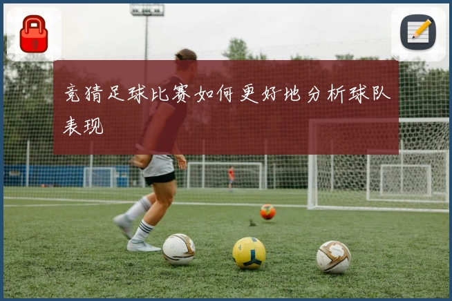 竞猜足球比赛如何更好地分析球队表现