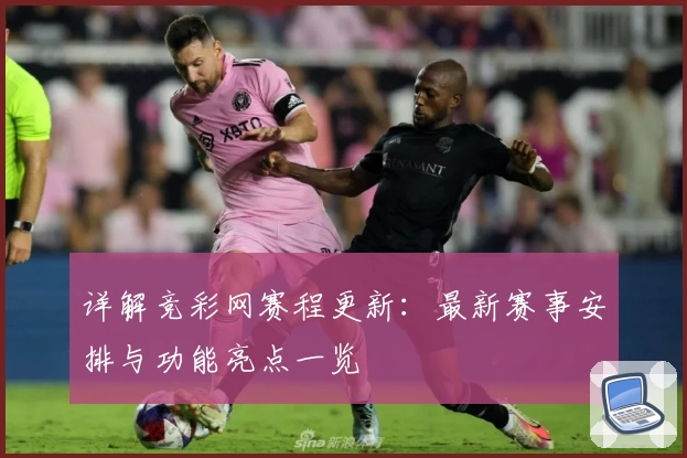 详解竞彩网赛程更新:最新赛事安排与功能亮点一览