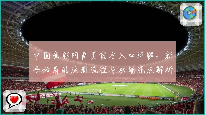 中国竞彩网首页官方入口详解，新手必看的注册流程与功能亮点解析