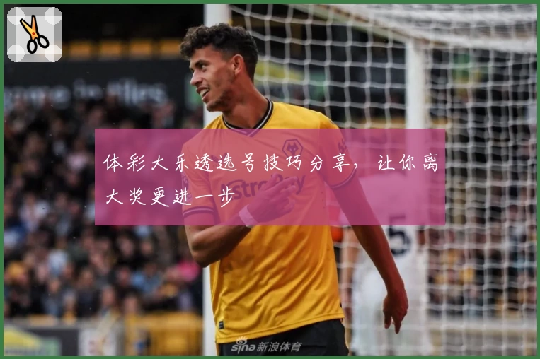 体彩大乐透选号技巧分享,让你离大奖更进一步