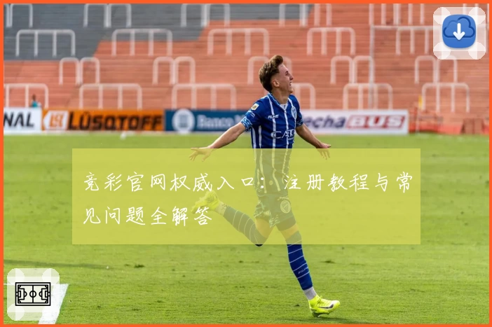 竞彩官网权威入口:注册教程与常见问题全解答