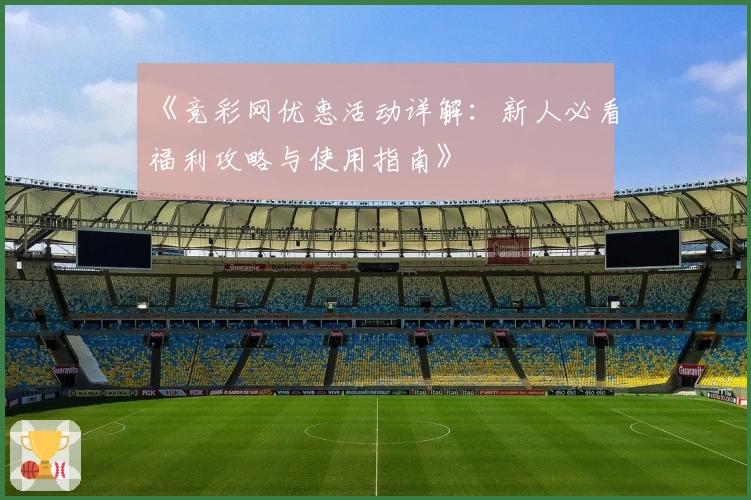 《竞彩网优惠活动详解：新人必看福利攻略与使用指南》