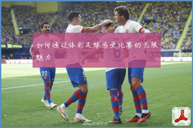 如何通过体彩足球感受比赛的无限魅力