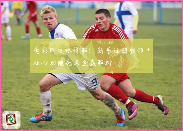 竞彩网攻略详解：新手注册教程＋核心功能亮点全盘解析