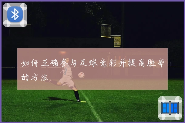如何正确参与足球竞彩并提高胜率的方法