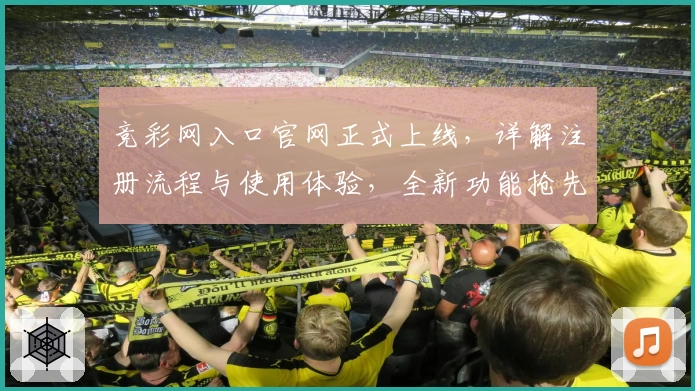 竞彩网入口官网正式上线，详解注册流程与使用体验，全新功能抢先看